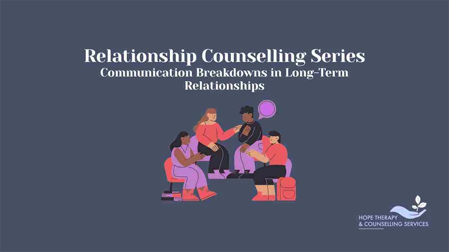 Relationship Counselling Series : Communication Breakdowns in Long-Term Relationships