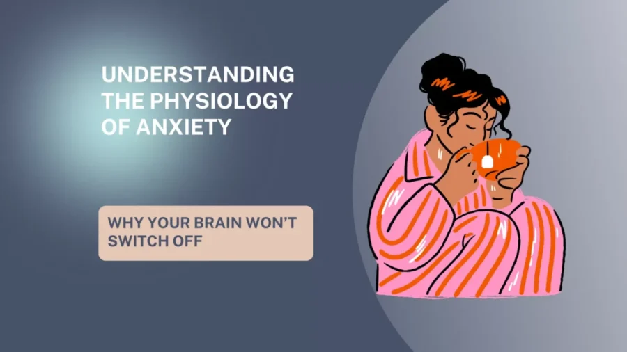 Why Your Brain Won’t Switch Off: Understanding the Physiology of Anxiety